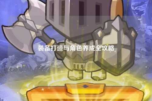 装备打造与角色养成全攻略